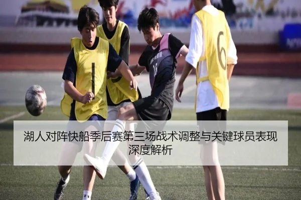 湖人对阵快船季后赛第三场战术调整与关键球员表现深度解析
